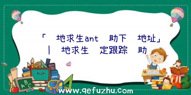 「绝地求生ant辅助下载地址」|绝地求生锁定跟踪辅助
